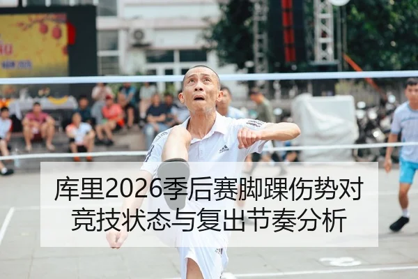 库里2026季后赛脚踝伤势对竞技状态与复出节奏分析